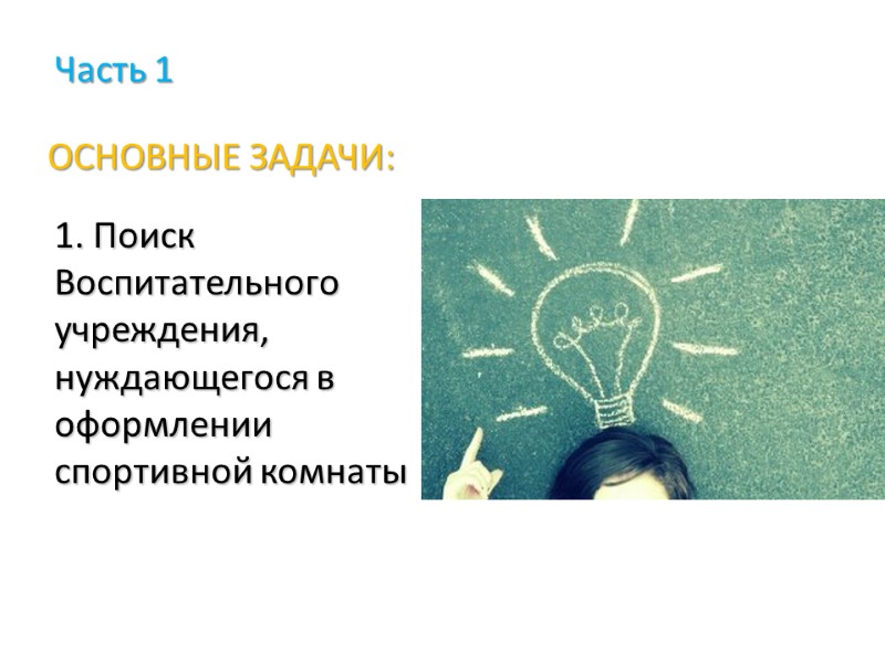 ОСНОВНЫЕ ЗАДАЧИ: 1. Поиск Воспитательного учреждения, нуждающегося в оформлении спортивной комнаты  Часть 1